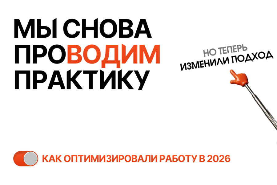 Мы снова проводим практику, но теперь изменили подход. Как оптимизировали работу в 2026