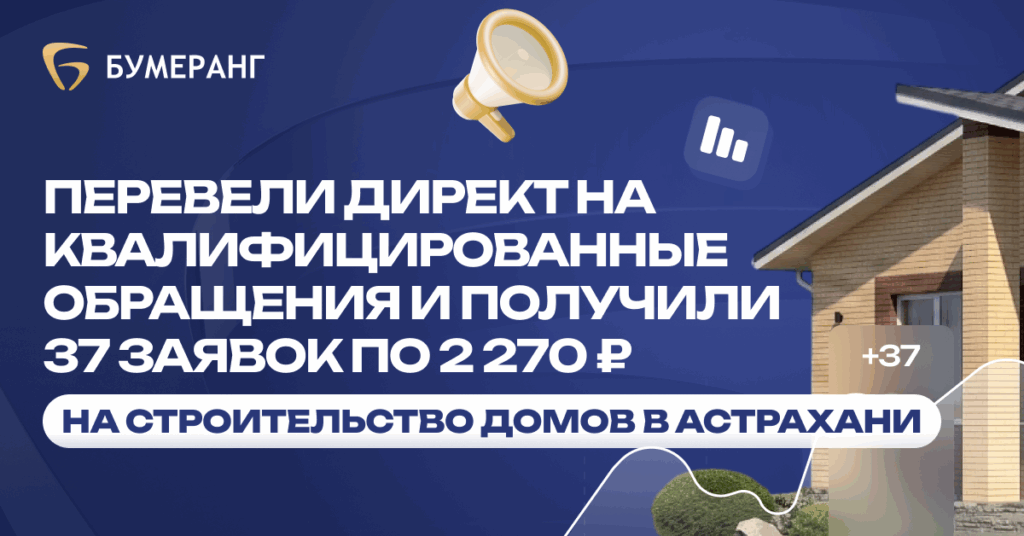 Строительство домов в Астрахани: как перевели Директ на квал-заявки и получили 37 обращений по 2 270 ₽